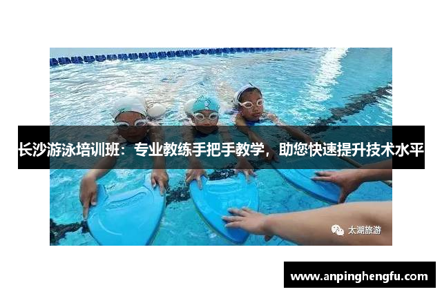 长沙游泳培训班：专业教练手把手教学，助您快速提升技术水平