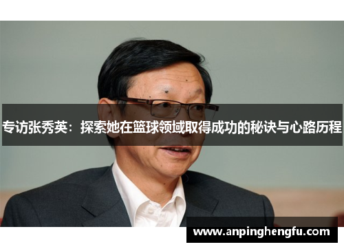 专访张秀英:探索她在篮球领域取得成功的秘诀与心路历程
