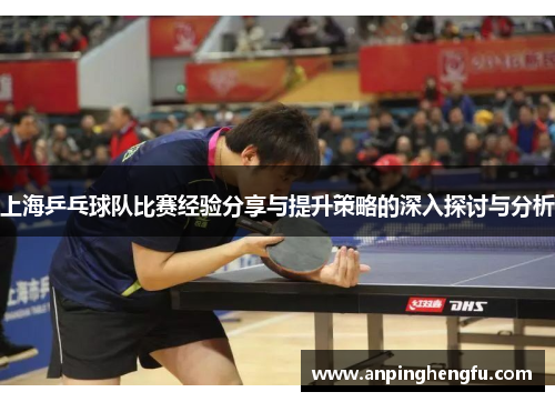 上海乒乓球队比赛经验分享与提升策略的深入探讨与分析