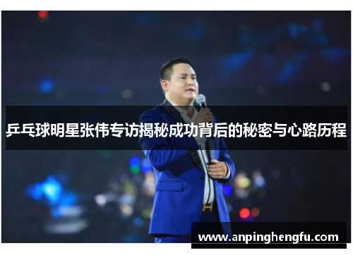 乒乓球明星张伟专访揭秘成功背后的秘密与心路历程