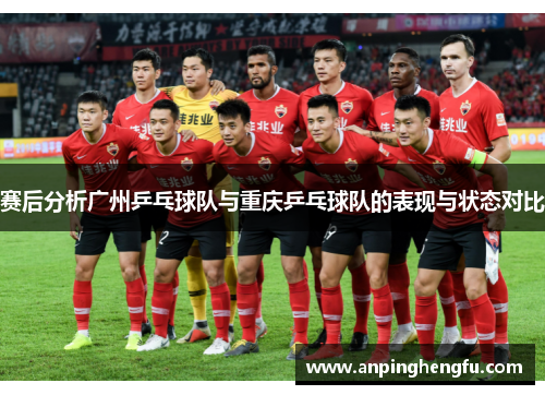 赛后分析广州乒乓球队与重庆乒乓球队的表现与状态对比