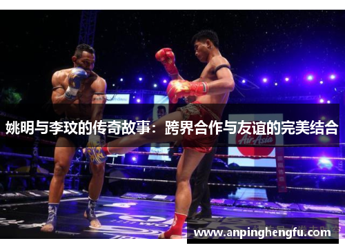 姚明与李玟的传奇故事：跨界合作与友谊的完美结合