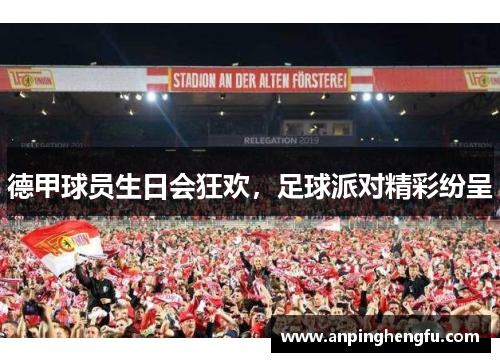 德甲球员生日会狂欢，足球派对精彩纷呈