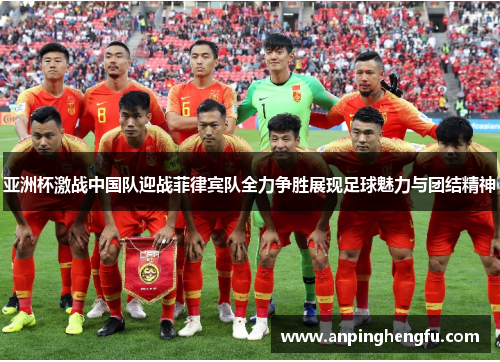 亚洲杯激战中国队迎战菲律宾队全力争胜展现足球魅力与团结精神