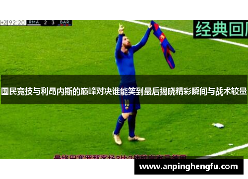 国民竞技与利昂内斯的巅峰对决谁能笑到最后揭晓精彩瞬间与战术较量