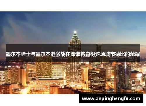 墨尔本骑士与墨尔本港激战在即谁将赢得这场城市德比的荣耀