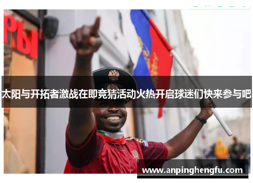 太阳与开拓者激战在即竞猜活动火热开启球迷们快来参与吧
