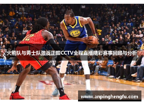 火箭队与勇士队激战正酣CCTV全程直播精彩赛事回顾与分析