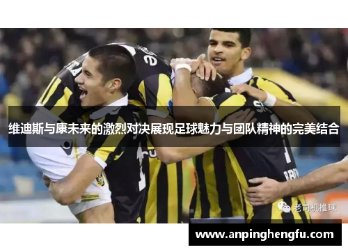 维迪斯与康未来的激烈对决展现足球魅力与团队精神的完美结合