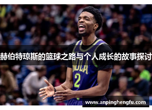 赫伯特琼斯的篮球之路与个人成长的故事探讨